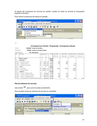 155
El reporte del cronograma de avances por partida, muestra los datos de acuerdo al presupuesto
asignado al proyecto.
Para mostrar la apariencia del reporta en pantalla.
Plan de utilización de recursos
Use el botón para sumar los datos verticalmente.
Para visualizar el plan de utilización de recursos en cantidades.
 