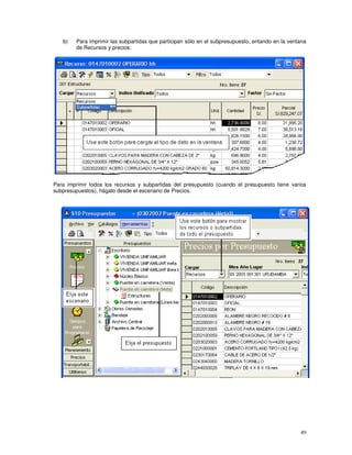 49
b) Para imprimir las subpartidas que participan sólo en el subpresupuesto, entando en la ventana
de Recursos y precios:
Para imprimir todos los recursos y subpartidas del presupuesto (cuando el presupuesto tiene varios
subpresupuestos), hágalo desde el escenario de Precios.
 