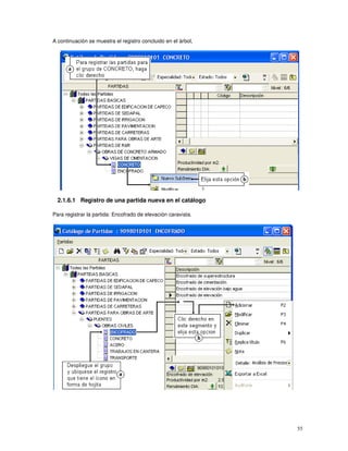 55
A continuación se muestra el registro concluido en el árbol,
2.1.6.1 Registro de una partida nueva en el catálogo
Para registrar la partida: Encofrado de elevación caravista.
 