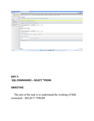 DAY 7:
SQL COMMANDS – SELECT *FROM
OBJECTIVE:
The aim of the task is to understand the working of SQL
command – SELECT *FROM
 