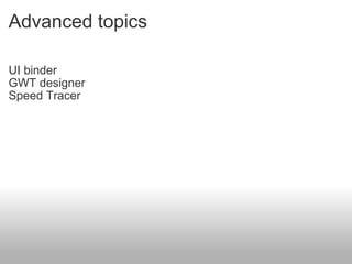 Advanced topics UI binder GWT designer Speed Tracer 