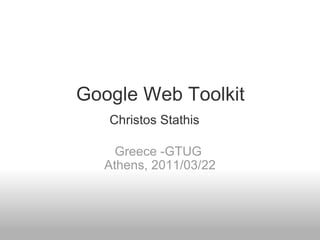 Google Web Toolkit Greece -GTUG  Athens, 2011/03/22 Christos Stathis 