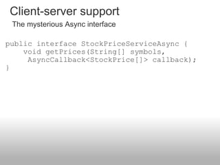 <ul><li>public interface StockPriceServiceAsync {     void getPrices(String[] symbols,             AsyncCallback<StockPric...