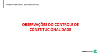 Direito Constitucional| Poder Constituinte
OBSERVAÇÕES DO CONTROLE DE
CONSTITUCIONALIDADE
 