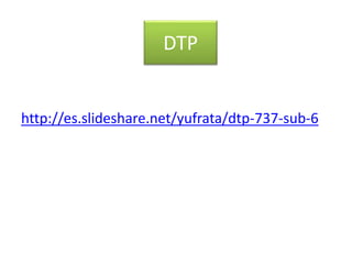 DTP 
http://es.slideshare.net/yufrata/dtp-737-sub-6 
 
