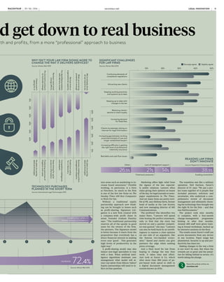 Source: Deloitte 2016
LAW FIRMS NOT FULLY
ACCEPTING OF CHANGE
LAW FIRMS IN TRANSITION
How would you rate your partners’ level of adaptability to change?
Do you think the pace of change in the legal profession will...
Not sure
20%15%25%10%5%0%
0 1 2 3 4 5 6 7 8 9 10
NOT WILLING
TO CHANGE AT ALL
COMPLETELY OPEN TO
DOING THINGS DIFFERENTLY
MEDIAN
RATING
Now law firms must adapt and get down to real business
Implementing management efficiencies may seem daunting, but law firms have much to gain, not least growth and profits, from a more “professional” approach to business
BUSINESS OF LAW
CHARLES ORTON-JONES
L
awyers are good at law.
It’s what they study, prac-
tise and love. But it’s not
enough. To run a success-
ful practice lawyers need to be
great at marketing, management
and financial planning as well as
technology. Here is where the pro-
fession struggles.
So what are the best ways law
firms can rethink how they run
their operation? Surely even the
slickest outfit could find something
new to implement.
Mobile apps are becoming main-
stream for time-logging and com-
munications. But how about a client
app? A new product called The Link
App aims to change the way lawyers
communicate with clients.
Designed by Lauren Riley, a solic-
itor who had a moment of fame ap-
pearing on TV’s The Apprentice, the
app gives clients a quick way to show
progress made on a case. Notifica-
tions appear when a case is updated.
If a client wants to talk to a lawyer,
they enter a request via the app.
The concept is designed to mini-
mise annoying e-mails and phone
calls out of the blue for both parties.
The Link App is focused on basic
consumer services, such as prop-
erty, wills and family law. IWC Pro-
bate Services has signed up, stating
that customers do indeed appreci-
ate the app.
For internal case management
there is a huge variety of tools on
offer. Wright Hassall emphatically
recommends Visualfiles produced
by LexisNexis. Martyn Wells, IT di-
rector at Wright Hassall, explains:
“It works like this. Every business
process has a number of stages and
each stage can be represented by
a milestone.
“Through the management report-
ing functionality within Visualfiles,
the system is able to offer clear vis-
ibility of the exact stage of every
matter by milestone and, therefore,
the billing value commensurate for
every single piece of work at that
point in time.”
The benefits? Mr Wells continues:
“Monthly billing estimates then
become a ‘matter of fact’ rather than
‘finger-in-the-air estimates’ and
the practice leaders of departments
have good insight into the pinch-
points in the departmental through-
put. This approach is also a great aid
to ensuring clients are invoiced in
a timely manner and that they pay
their bills on time.”
Another snazzy bit of technol-
ogy is making document-signing
easier. Linklaters has adopted Do-
cuSign to speed up the process.
The technology means lawyers and
clients no longer need to stay late
in offices for a signing ceremony
on paper. Instead, participants use
a mobile, laptop or tablet to au-
thenticate documents.
Mark Nuttall, a finance partner at
Linklaters in London, says: “Com-
pleting a signing in the tradition-
al way can be a lengthy process,
whereas through mobile technolo-
gy, with the click of a mouse or the
tap of a tablet or smartphone, it can
be reduced to minutes, while main-
taining the formality and security
of signing.
“We hit upon the idea of observ-
ing how electronic signatures are
commonly used for thousands of
transactions in the rental market.
It was clearly applicable to our
work and our business services
team quickly turned the idea into
a reality.”
Other electronic signature apps
exist. For example, Brabners, based
in north-west England, favours
E-Sign, which uses QR codes rather
than handwritten signatures.
Management is one of the big de-
bates in law. Do firms want lawyers
or managers?
Intellectual property specialist
Wynne-Jones IP has remodelled
itself on a managerial structure.
Jayne Nation, Wynne-Jones’ busi-
ness director, says most law firms
hire project managers and market-
ing directors, but fail to give them
authority to make decisions.
“At Wynne-Jones IP there are two
non-technical directors, both em-
ployees, who sit on the board and
have authority for operations, HR,
marketing, business development
and customer care. This frees up
the fee earners to do strategical-
ly focused business development
for the firm and fee-earning. This
is one of the main reasons that
Wynne-Jones IP has seen dou-
ble-digit growth in recent years.”
The extreme version of this is an
alternative business structure (ABS).
Introduced in 2007, the ABS allows
non-lawyers to invest in and run
law firms. Traditional firms will find
much to learn from the operation of
these innovative practices.
For example, Fletchers Solici-
tors gained approval as an ABS in
2015, with Nigel Savage, the former
chief executive of the University of
Law, as a director. Chief executive
Ed Fletcher says: “Bringing in the
expertise of an ‘outsider’ helps to
increase diversity and gives a real
boost to the collective intelligence
of the company.
“Professionals brought in from
other industries often approach
situations in a different way and
can offer knowledge to help grow
a firm that is beyond the training
or skillsets of a lawyer. For exam-
ple, they could provide expert as-
sistance with strategic direction
and growth or give skilled insight
into areas such as marketing to in-
crease brand awareness.” Flexible
working, in particular, is a forte
at Fletchers. So much so the firm
is one of the few law firms on The
Sunday Times 100 Best Companies
to Work For list.
Without a traditional equity
partnership approach new think-
ing can be brought to issues such
as profit-sharing. Signature Liti-
gation is a new firm created with
a company-wide profit share in
mind. Founder Graham Huntley
says: “The traditional partnership
reserves all of the upside in good
years for the owners of the firm,
the partners. The Signature model
is better because it starts from the
proposition that everybody has a
direct financial interest in making
every year ‘good’. This generates
high levels of productivity in the
right way.”
A profit-sharing model may also
induce non-legal specialists to stay
with a firm. When artificial intel-
ligence algorithms dominate case
management what model will at-
tract top talent from Silicon Valley?
Equity partnerships will need to re-
flect on that question.
Marketing offers light relief from
the rigours of the law, especial-
ly public relations. Lawyers often
enjoy giving their opinion on issues
of the day, for legal journals or news-
paper supplements in The Times.
And yet many firms are pretty terri-
ble at PR, says Melissa Davis, former
head of media at the Law Society
and now managing director of MD
Communications.
The problem? She identifies two
major flaws. “Lawyers will spend
time honing the perfect statement,
only to find that the story has
moved on and a quicker competi-
tor was quoted,” she says. “Lawyers
can also be held back by an unwill-
ingness to express a clear opinion
on one side of an argument, like
the famous two-handed econo-
mist.” Speed and clarity can give
partners the edge when seeking
press coverage.
And a final word for law firms
hoping to change the way they
work. It takes time and effort.
Just look at Farrer & Co, which
after more than 300 years of pa-
per-based work opted to shift to
a digital document management
system known as eFile.
The transition was like a military
operation. Neil Davison, Farrer’s
director of IT, says: “We put a pro-
ject team together of 11 people that
included partners, solicitors and
secretaries, who undertook a com-
prehensive review of document
management and ultimately choos-
ing the technology they thought was
the right fit for the firm – and that
was NetDocuments.”
The project took nine months
to complete, with a four-month
change-management programme
kicking in after four months.
Around 400 staff were given train-
ing at formal workshops, backed up
by intensive sessions on the floor.
The results mean Farrer’s staff can
access documents from any device
in any location. Paper usage has
plummeted. Security is up and pro-
ductivity has risen too.
Making changes to the way a firm
is run won’t be easy. But when the
rewards are so great and the penal-
ties for falling behind so severe, it’s
worth taking the plunge.
Share this article online via
raconteur.net
PRESSU
RES FROM EMPLOYEE
D
EMANDS,CLIENTSAN
D
OTHEREXTERNALF
ACTORS
ALTERNATIVE
BUSINESS
STRUCTURES
GLOBALISATION
SECURITY
REGULATION
GRADUATES
INNOVATION
AUTOMATION
&
OUTSOURCING
USE OF TECHNOLOGY
ACCESS TO
INFORMATION
EMPLOYEE
DEMANDSVALUE FOR MONEY
QUALIFICATIONS
&SKILLS
EXTERNAL PRESSURES ON
LAW FIRMS TO CHANGE
Source: Deloitte 2016
WHY ISN’T YOUR LAW FIRM DOING MORE TO
CHANGE THE WAY IT DELIVERS SERVICES?
Source: Altman Weil 2015
SIGNIFICANT CHALLENGES
FOR LAW FIRMS
Source: Altman Weil 2015
REASONS LAW FIRMS
DON’T INNOVATE
Source: Peppermint Technology 2015
TECHNOLOGY PURCHASES
PLANNED IN THE SHORT TERM
Source: International Legal Technologies 2015
72.4%23.8% INCREASESTAY THE SAME
Decrease
Source: Altman Weil 2015
Clientsaren’t
askingforit
Noplanstousebig
datatechnologies
Noeconomicpressure
tomotivatechange
Partnersresistmost
changeefforts
Noidentifiedproblems
withdeliverymodel
Welacktimeor
organisationalcapacity
Whatwearedoing
presentlyisenough
We’vealreadydone
allweintendtodo
Predictingoutcomesof
litigationandcases
Dataminingforquick
accesstoinformation
Competitiveintelligence
andanalysis
Predictivecoding
fore-discovery
Businessintelligence/firm
managementanalytics
Noplanstousebig
datatechnologies
60%50%40%30%20%10%
60%50%40%30%20%10%
Continuing demands of
compliance regulations
Retaining clients/
decline in client loyalty
Keeping working practices
and systems up to date
Clients increasingly relying on
internet for legal information
Increasing difficulty in getting
the right level of professional
indemnity insurance
Attracting new clients
Increasing demand
for fixed fees
Keeping up to date with
changes in the law
Increasing gap between working
practices/mindset of new and
longer-established lawyers
Bad debts and cash flow issues
50%40%30%20%10%
Funding constraintsTime/work pressures
Lack of managment supportOther
38.5%26.5% 21% 14%
Strongly agree Slightly agree
LEGAL INNOVATION raconteur.net10 RACONTEUR RACONTEUR raconteur.net 11LEGAL INNOVATION29 / 06 / 2016 29 / 06 / 2016
 