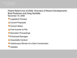 1
Patent Reform Act of 2009: Overview of Recent Developments
Brad Pedersen and Greg Gardella
November 10, 2009
Legislative Process
Current Proposals
Current Status
First Inventor to File
Derivation Proceedings
Enhanced Damages
Inequitable Conduct
Interlocutory Review of a Claim Construction
Updates
 