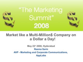 Market like a Multi-Million$ Company on
a Dollar a Day!
May 22nd
2008, Hyderabad
Reema Sarin
AVP - Marketing and Corporate Communications,
AppLabs
 