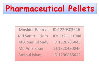Pharmaceutical Pellets
Moshiur Rahman ID:1220303646
Md Samrul Islam ID: 1321111046
MD. Samiul Sady ID:1320705046
Md Anik khan ID:1320430046
Aminul Islam ID:1230885046
 