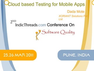 Cloud based Testing for Mobile Apps Dada Mote XORIANT Solutions Pvt. Ltd. 