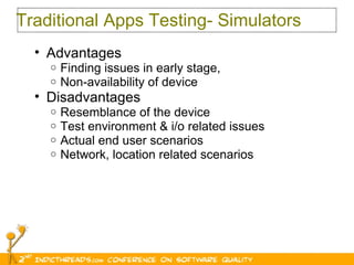 Traditional Apps Testing- Simulators Advantages Finding issues in early stage,  Non-availability of device Disadvantages Resemblance of the device Test environment & i/o related issues Actual end user scenarios  Network, location related scenarios  