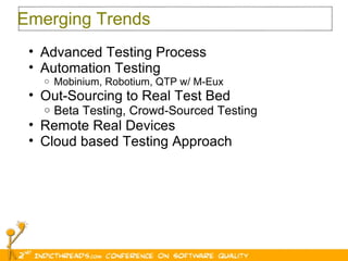 Emerging Trends Advanced Testing Process Automation Testing Mobinium, Robotium, QTP w/ M-Eux Out-Sourcing to Real Test Bed Beta Testing, Crowd-Sourced Testing Remote Real Devices Cloud based Testing Approach 