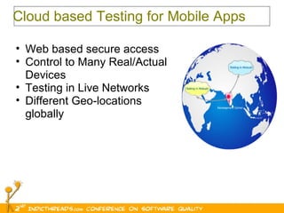 Cloud based Testing for Mobile Apps Web based secure access  Control to Many Real/Actual Devices Testing in Live Networks Different Geo-locations globally 