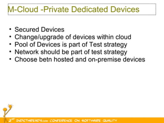 M-Cloud -Private Dedicated Devices  Secured Devices Change/upgrade of devices within cloud Pool of Devices is part of Test strategy Network should be part of test strategy Choose betn hosted and on-premise devices 