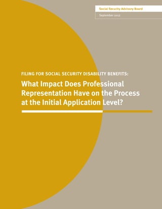 September 2012
FILING FOR SOCIAL SECURITY DISABILITY BENEFITS:
What Impact Does Professional
Representation Have on the Process
at the Initial Application Level?
Social Security Advisory Board
 