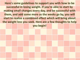 Here's some guidelines to support you with how to be
    successful in losing weight. If you're able to start by
 making s...