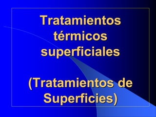 Tratamientos
térmicos
superficiales
(Tratamientos de
Superficies)
 
