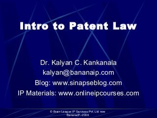 © Brain League IP Services Pvt. Ltd now
BananaIP.-2006
Intro to Patent Law
Dr. Kalyan C. Kankanala
kalyan@bananaip.com
Blog: www.sinapseblog.com
IP Materials: www.onlineipcourses.com
 