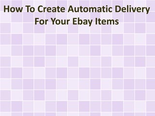 How To Create Automatic Delivery
      For Your Ebay Items
 