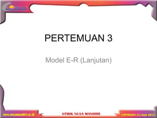 PERTEMUAN 3
Model E-R (Lanjutan)
 