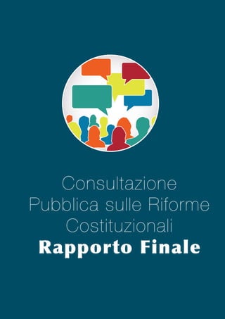 Consultazione
Pubblica sulle Riforme
Costituzionali
Rapporto	
 Finale

 