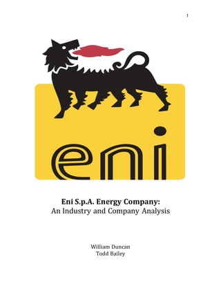 1
Eni S.p.A. Energy Company:
An Industry and Company Analysis
William Duncan
Todd Bailey
 
