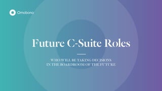 Future C-Suite Roles
WHO WILL BE TAKING DECISIONS
IN THE BOARDROOM OF THE FUTURE
 