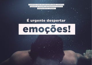 É urgente despertar
Fazemos mais do que publicidade: estamos
ligados ao mundo, escrevemos histórias,
despertamos olhares:
 