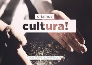 A cultura é feita de individualidades: tu fazes
a cultura, és a sociedade que te rodeia.
 