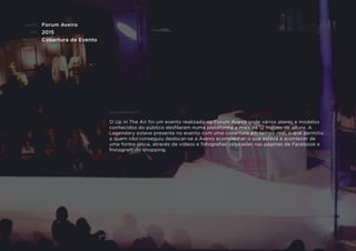 CLIENTE:
ANO:
PROJETO:
ENQUADRAMENTO:
Forum Aveiro
2015
Cobertura de Evento
O Up in The Air foi um evento realizado no Forum Aveiro onde vários atores e modelos
conhecidos do público desﬁlaram numa plataforma a mais de 12 metros de altura. A
Legendary esteve presente no evento com uma cobertura em tempo real, o que permitiu
a quem não conseguiu deslocar-se a Aveiro acompanhar o que estava a acontecer de
uma forma única, através de vídeos e fotograﬁas colocadas nas páginas de Facebook e
Instagram do shopping.
 