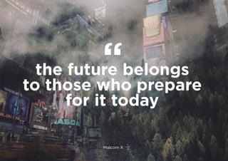 the future belongs
to those who prepare
for it today
Malcom X
 