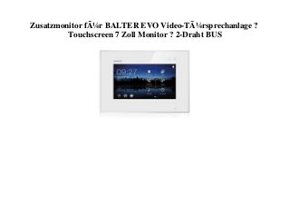 Zusatzmonitor fÃ¼r BALTER EVO Video-TÃ¼rsprechanlage ?
Touchscreen 7 Zoll Monitor ? 2-Draht BUS
 