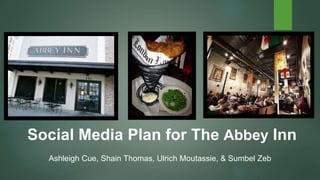 Ashleigh Cue, Shain Thomas, Ulrich Moutassie, & Sumbel Zeb
Social Media Plan for The Abbey Inn
 