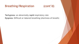 Breathing/Respiration (cont’d)
Tachypnea- an abnormally rapid respiratory rate
Dyspnea- Difficult or labored breathing (shortness of breath)
 