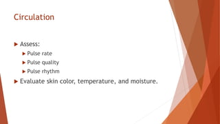 Circulation
 Assess:
 Pulse rate
 Pulse quality
 Pulse rhythm
 Evaluate skin color, temperature, and moisture.
 