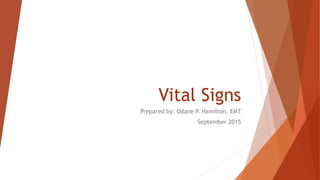 Vital Signs
Prepared by: Odane P. Hamilton, EMT
September 2015
 
