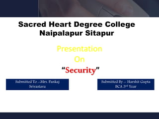 Pink
Sacred Heart Degree College
Naipalapur Sitapur
BCA Department
Presentation
On
“Security”
Submitted By :- Harshit Gupta
BCA 3rd Year
Submitted To :-Mrs. Pankaj
Srivastava
 