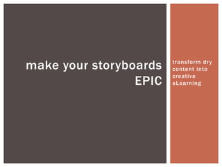 transform dry
content into
creative
eLearning
make your storyboards
EPIC
 