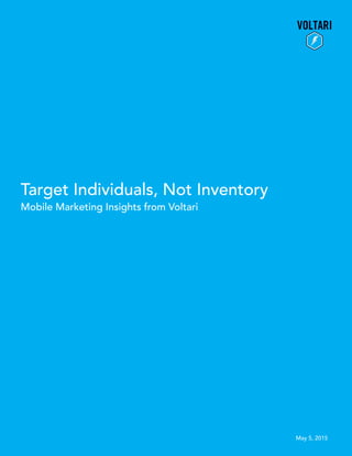 Target Individuals, Not Inventory
Mobile Marketing Insights from Voltari
May 5, 2015
 