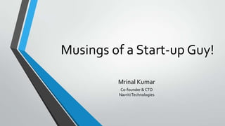 Musings of a Start-up Guy!
Mrinal Kumar
Co-founder & CTO
NavritiTechnologies
 