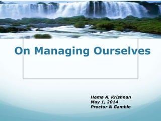 On Managing Ourselves
Hema A. Krishnan
May 1, 2014
Proctor & Gamble
 