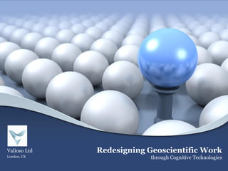 Redesigning Geoscientific Work
through Cognitive Technologies
Valioso Ltd
London, UK
 