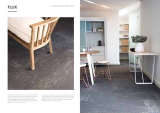 16 - A NEW GENERATION OF CRAFTED CARPETS A NEW GENERATION OF CRAFTED CARPETS - 17
Sophisticated modular flooring with a unique sheen. MONN
Flux is a new-look contemporary range of loose – lay tufted
carpet tiles. Elegant proportions, subtle colouring and
innovative design detail all contribute to the versatility of
this range. MONN Flux has been inspired by oxidized metal
features found in urban architecture.
The range is available is four colourways. These colourways are
complimented by four metallic effect tiles with lustrous accent
yarns that evoke a subtle and shimmering finish. Not only does
MONN Flux achieve a luxurious aesthetic but also allows for
endless possibilities to create patterns.
FLUX
 