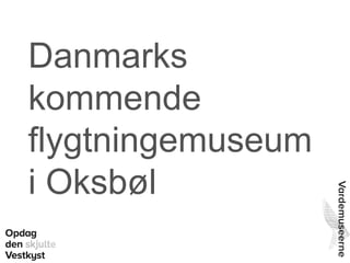 Danmarks
kommende
flygtningemuseum
i Oksbøl
 