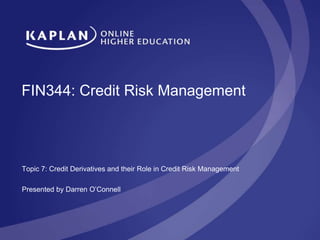 FIN344: Credit Risk Management
Topic 7: Credit Derivatives and their Role in Credit Risk Management
Presented by Darren O’Connell
 