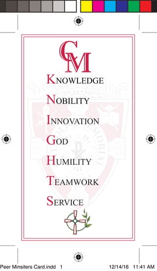 KNOWLEDGE
NOBILITY
INNOVATION
GOD
HUMILITY
TEAMWORK
SERVICE
Peer Minsiters Card.indd 1 12/14/16 11:41 AM
 