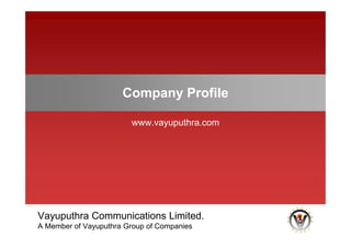Vayuputhra Communications Limited.
A Member of Vayuputhra Group of Companies
Company Profile
www.vayuputhra.com
 