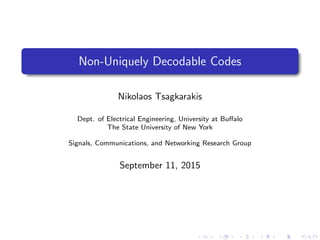 Non-Uniquely Decodable Codes
Nikolaos Tsagkarakis
Dept. of Electrical Engineering, University at Buﬀalo
The State University of New York
Signals, Communications, and Networking Research Group
September 11, 2015
 