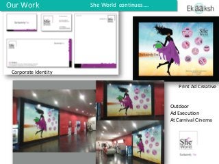 Our Work
Corporate Identity
Print Ad Creative
Outdoor
Ad Execution
At Carnival Cinema
She World continues….
 