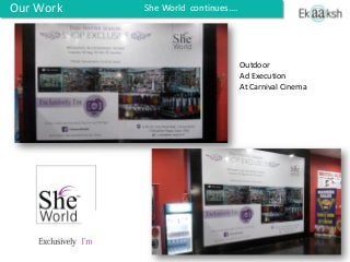 Our Work
Outdoor
Ad Execution
At Carnival Cinema
She World continues….
 